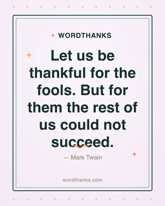 Thank-you quote card: “Let us be thankful for the fools. But for them the rest of us could not succeed.” by Mark Twain