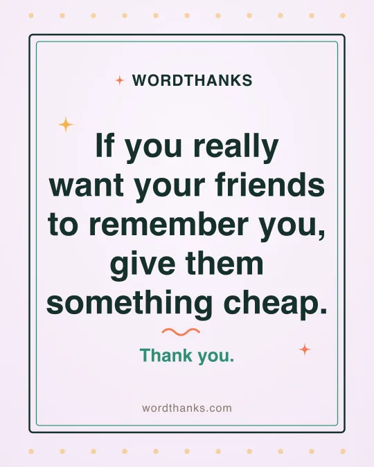 Thank-you quote card: “If you really want your friends to remember you, give them something cheap.”