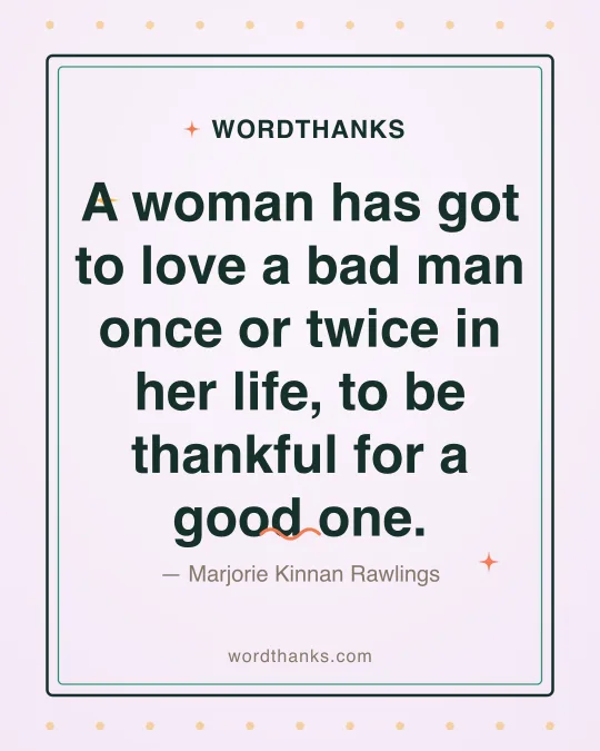 Thank-you quote card: “A woman has got to love a bad man once or twice in her life, to be thankful for a good one.” by Marjorie Kinnan Rawlings