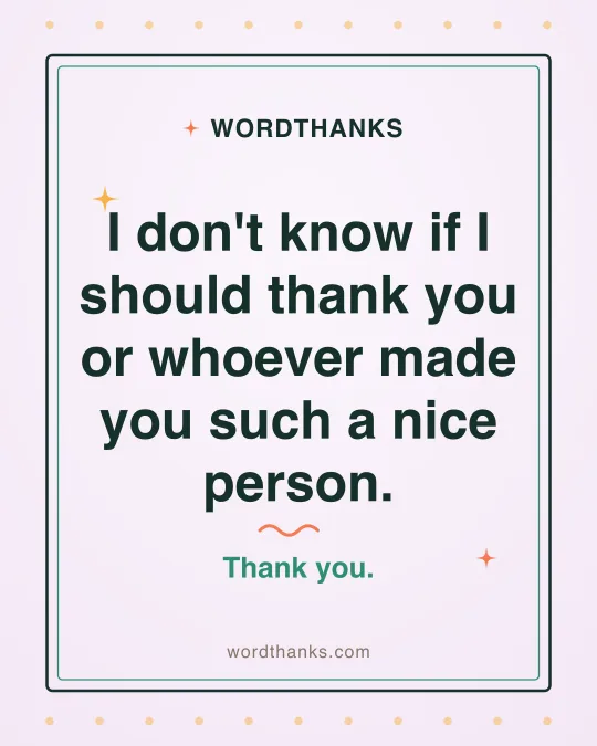 Thank-you quote card: “I don't know if I should thank you or whoever made you such a nice person.”