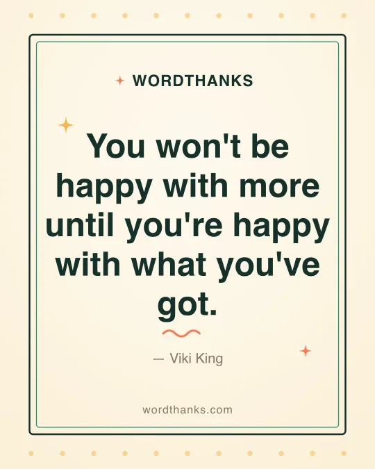 Thank-you quote card: “You won't be happy with more until you're happy with what you've got.” by Viki King
