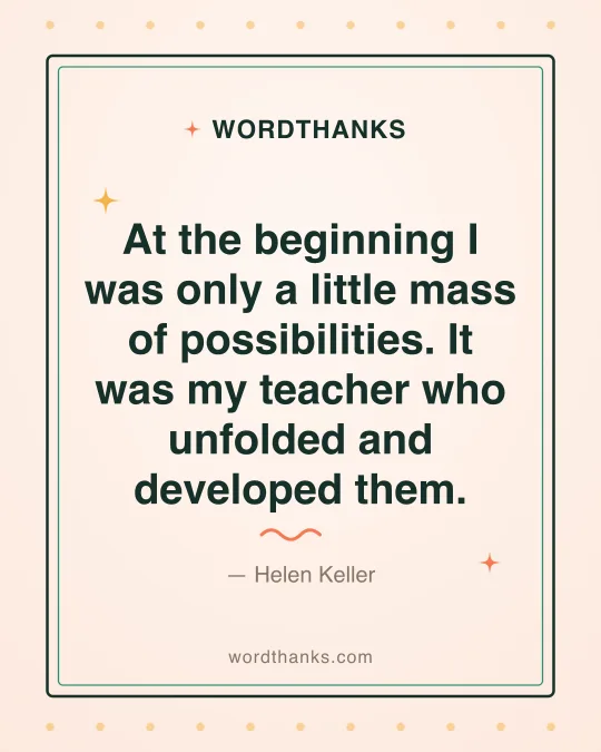 Thank-you quote card: “At the beginning I was only a little mass of possibilities. It was my teacher who unfolded and developed them.” by Helen Keller
