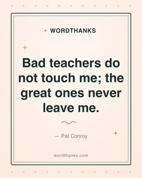 Thank-you quote card: “Bad teachers do not touch me; the great ones never leave me.” by Pat Conroy